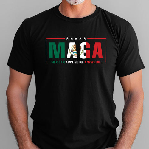 Maga Mexicans Ain't Going Anywhere T-Shirt American Mexico T-Shirt VTM1037NGT