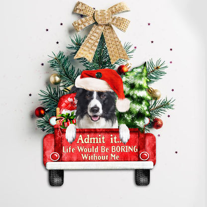 Border Collie Christmas Ornament, Life Would Be Boring Without Me QNN594Ov4