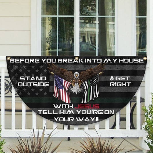 Before You Break Into My House Stand Outside &amp; Get Right With Jesus Veteran Patriotic Non-Pleated Fan Flag MLN2626FL